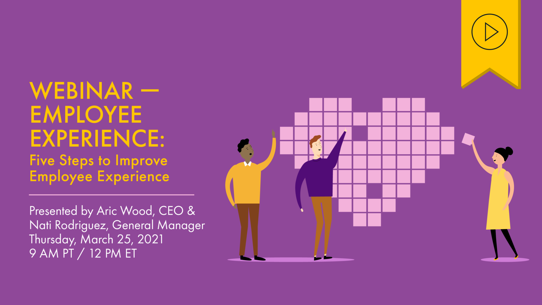 Header image of three people standing on either side of a pink wall of sticky notes in the shape of a heart. Text to the left reads “Webinar — Activating Employee Experience: Five Steps to Improve Employee Experience. Thursday, March 25, 2021, 9am PT/12pm ET”. Above is a yellow tag with a black play button icon denoting that this webinar has a recording available.