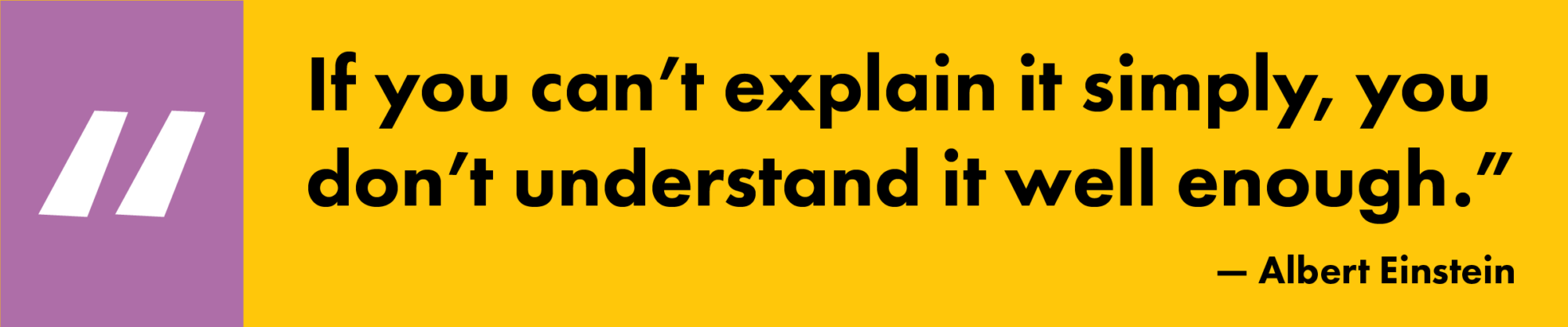 "If you can’t explain it simply, you don’t understand it well enough." - Albert Einstein